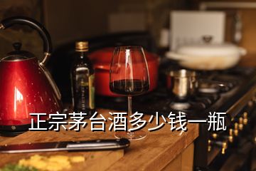 正宗茅台酒多少钱一瓶