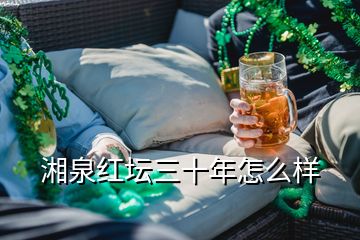 湘泉红坛三十年怎么样