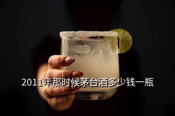 2011年那时候茅台酒多少钱一瓶