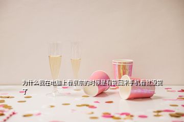 为什么我在电脑上看京东的时候是有货回来手机看就没货了