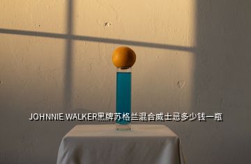 JOHNNIE WALKER黑牌苏格兰混合威士忌多少钱一瓶