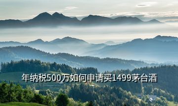 年纳税500万如何申请买1499茅台酒