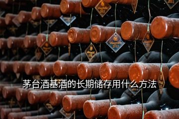 茅台酒基酒的长期储存用什么方法