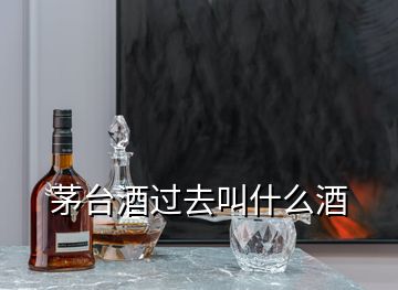 茅台酒过去叫什么酒