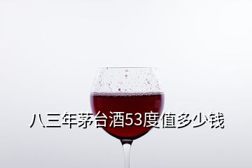 八三年茅台酒53度值多少钱