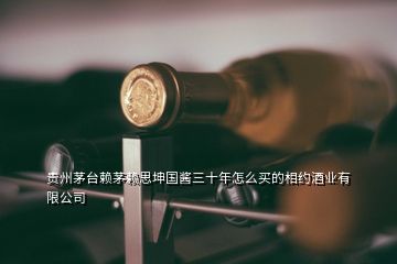 贵州茅台赖茅赖思坤国酱三十年怎么买的相约酒业有限公司