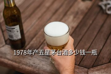 1978年产五星茅台酒多少钱一瓶