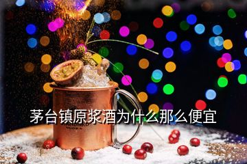 茅台镇原浆酒为什么那么便宜