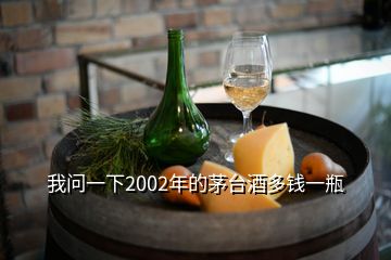 我问一下2002年的茅台酒多钱一瓶