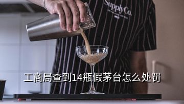 工商局查到14瓶假茅台怎么处罚