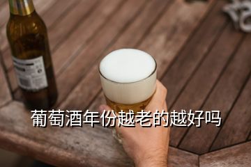 葡萄酒年份越老的越好吗