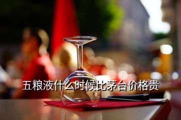 五粮液什么时候比茅台价格贵