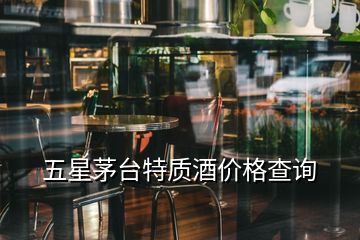 五星茅台特质酒价格查询