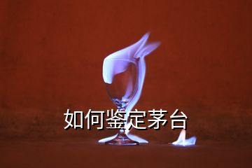 如何鉴定茅台