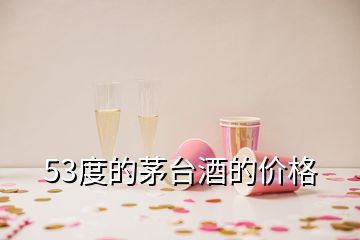 53度的茅台酒的价格