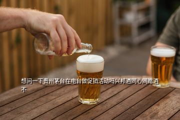 想问一下贵州茅台在电台做促销活动吗兴邦酒同心同愿酒不