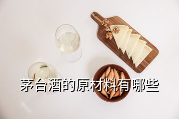 茅台酒的原材料有哪些