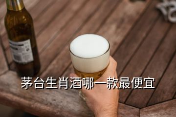 茅台生肖酒哪一款最便宜