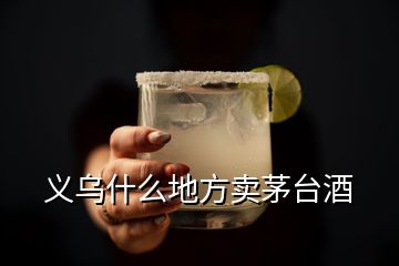 义乌什么地方卖茅台酒