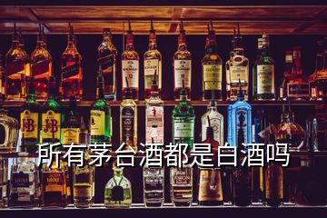 所有茅台酒都是白酒吗