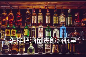 怎样把酒倒进郎酒瓶里