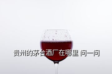 贵州的茅台酒厂在哪里 问一问