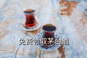 免费领取茅台酒