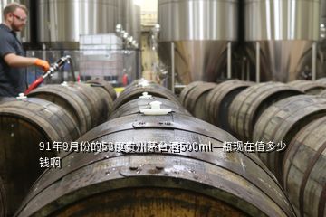 91年9月份的53度贵州茅台酒500ml一瓶现在值多少钱啊