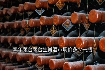 鸡年茅台茅台生肖酒市场价多少一瓶