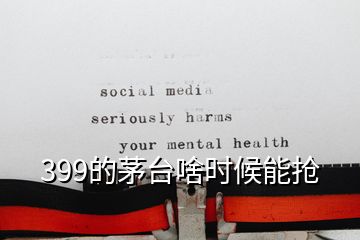 399的茅台啥时候能抢