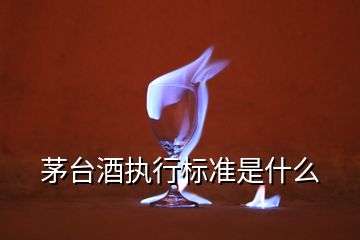 茅台酒执行标准是什么