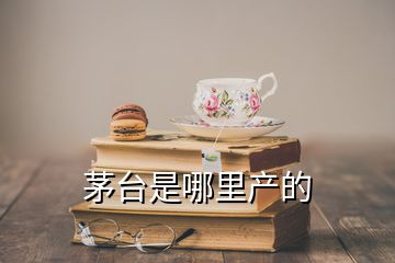 茅台是哪里产的