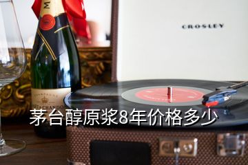 茅台醇原浆8年价格多少