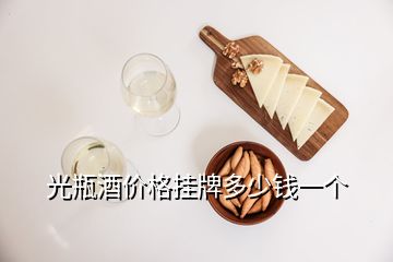 光瓶酒价格挂牌多少钱一个