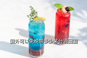 国外可以免税带多少茅台酒回国