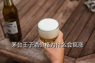 茅台王子酒价格为什么会疯涨