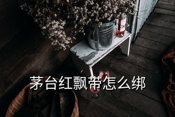 茅台红飘带怎么绑