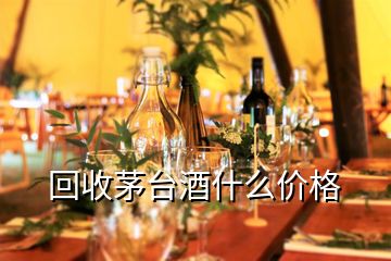 回收茅台酒什么价格