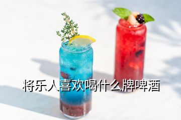 将乐人喜欢喝什么牌啤酒