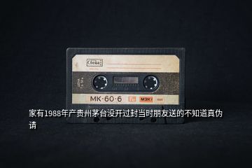 家有1988年产贵州茅台没开过封当时朋友送的不知道真伪请