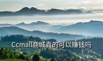 Ccmall商城真的可以赚钱吗