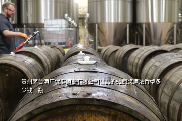 贵州茅台酒厂保健酒业有限公司出品的52原浆酒浓香型多少钱一瓶