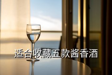 适合收藏五款酱香酒