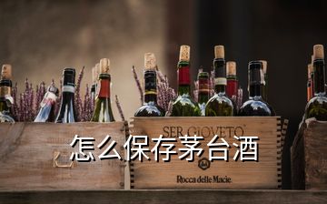 怎么保存茅台酒