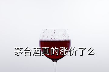 茅台酒真的涨价了么