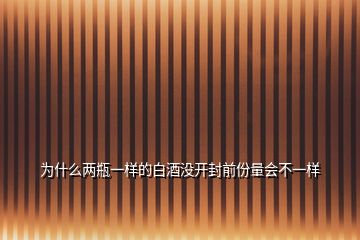 为什么两瓶一样的白酒没开封前份量会不一样