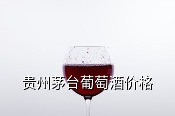 贵州茅台葡萄酒价格