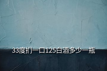 33度扪一口125白酒多少一瓶