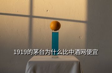 1919的茅台为什么比中酒网便宜