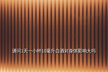 请问1天一小杯10毫升白酒对身体影响大吗